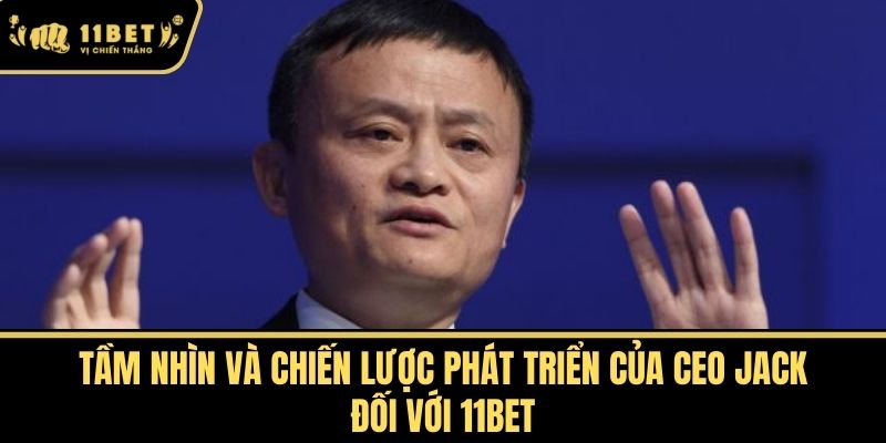 Tầm Nhìn và Chiến Lược Phát Triển của CEO Jack đối với 11bet