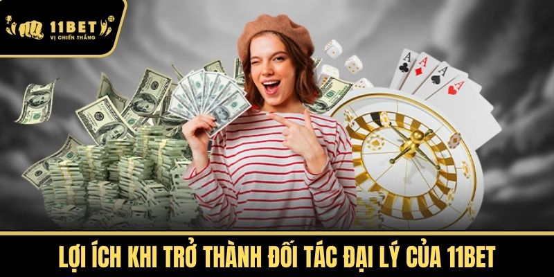 Lợi Ích Khi Trở Thành Đối Tác Đại Lý Của 11bet