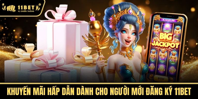 Khuyến Mãi Hấp Dẫn Dành Cho Người Mới Đăng Ký 11bet