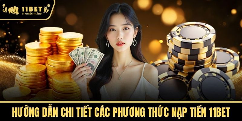 Hướng dẫn chi tiết các phương thức nạp tiền 11bet
