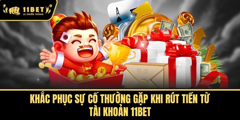 Khắc phục sự cố thường gặp khi rút tiền từ tài khoản 11bet